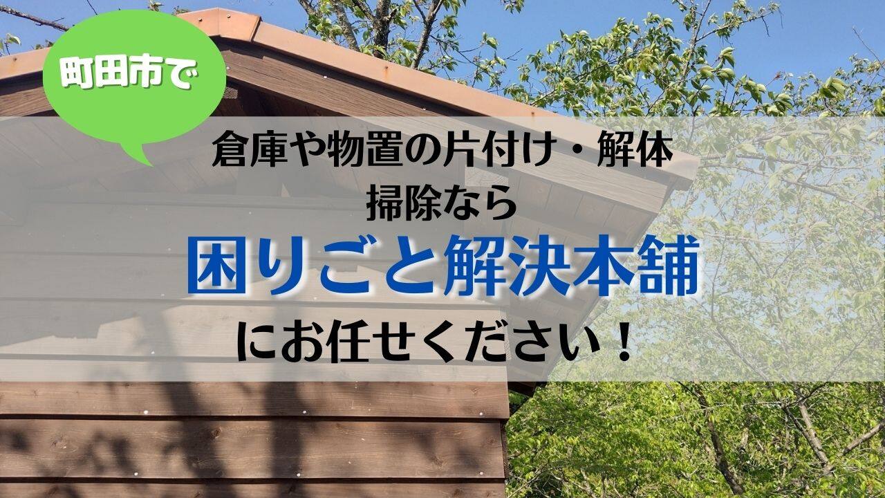 町田市で倉庫や物置の片付け・解体・掃除にお困りなら【困りごと解決 